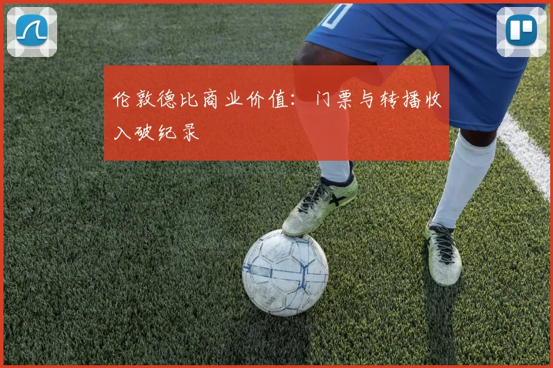 伦敦德比商业价值：门票与转播收入破纪录