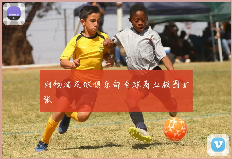 利物浦足球俱乐部全球商业版图扩张