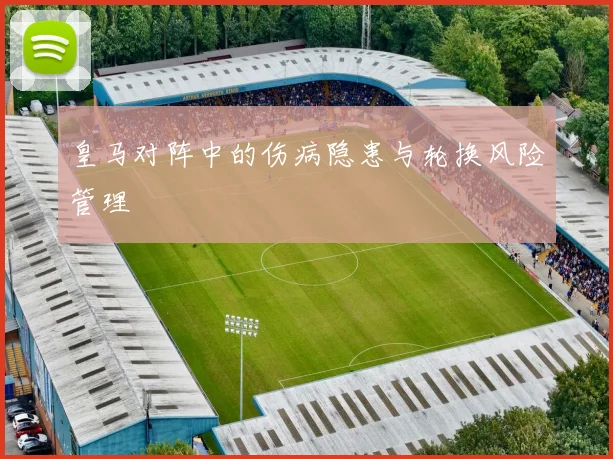 皇马对阵中的伤病隐患与轮换风险管理