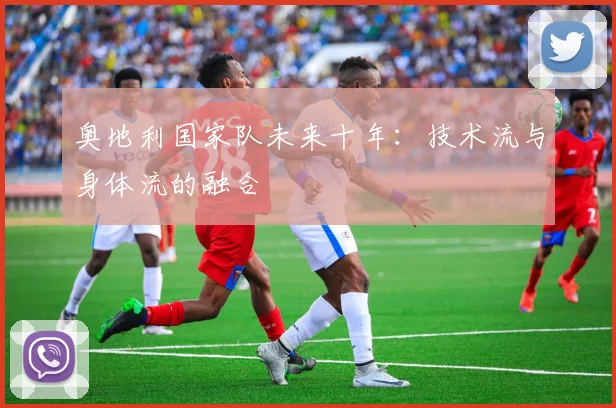 奥地利国家队未来十年：技术流与身体流的融合