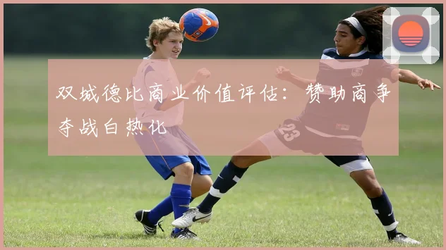 双城德比商业价值评估：赞助商争夺战白热化
