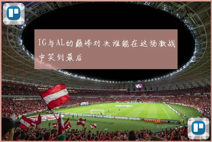 IG与AL的巅峰对决谁能在这场激战中笑到最后