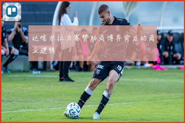 达喀尔拉力赛赞助商博弈背后的商业逻辑