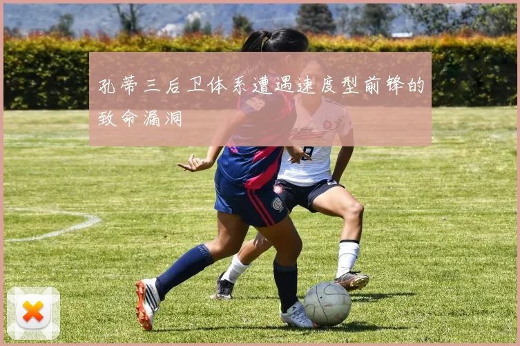孔蒂三后卫体系遭遇速度型前锋的致命漏洞
