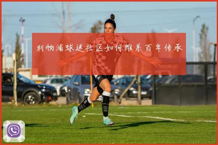利物浦球迷社区如何维系百年传承