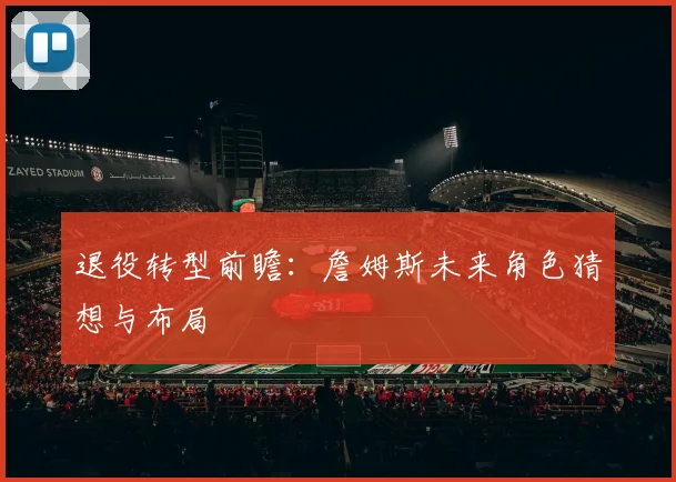 退役转型前瞻：詹姆斯未来角色猜想与布局