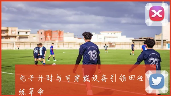 电子计时与可穿戴设备引领田径训练革命