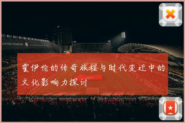 霍伊伦的传奇旅程与时代变迁中的文化影响力探讨