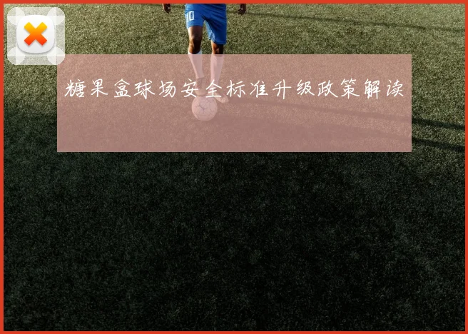 糖果盒球场安全标准升级政策解读